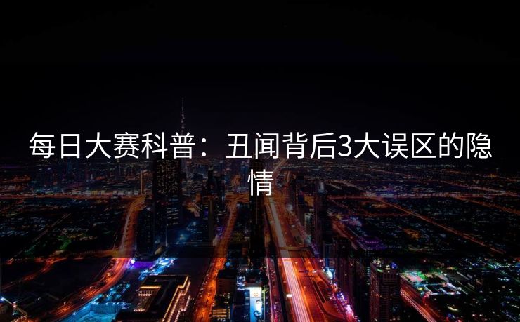 每日大赛科普：丑闻背后3大误区的隐情