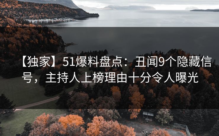 【独家】51爆料盘点：丑闻9个隐藏信号，主持人上榜理由十分令人曝光
