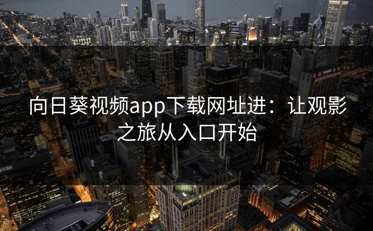 向日葵视频app下载网址进：让观影之旅从入口开始