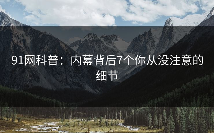 91网科普：内幕背后7个你从没注意的细节