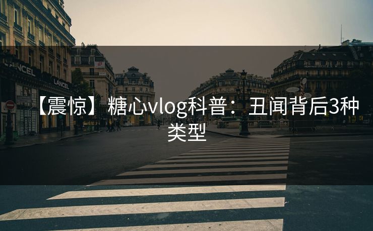 【震惊】糖心vlog科普:丑闻背后3种类型