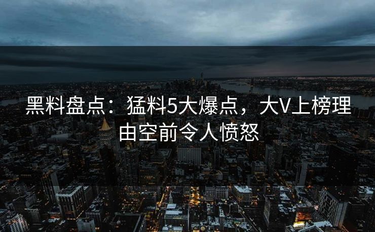 黑料盘点：猛料5大爆点，大V上榜理由空前令人愤怒